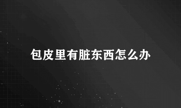包皮里有脏东西怎么办
