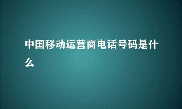 中国移动运营商电话号码是什么