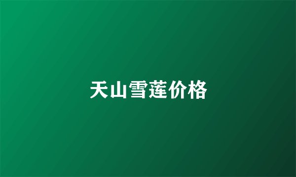 天山雪莲价格