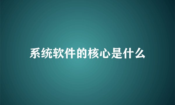 系统软件的核心是什么