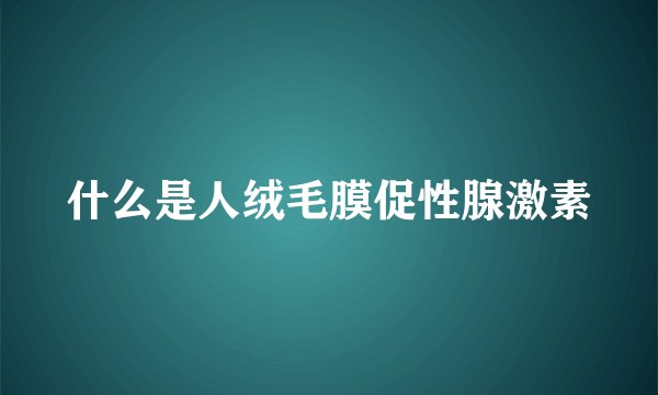什么是人绒毛膜促性腺激素