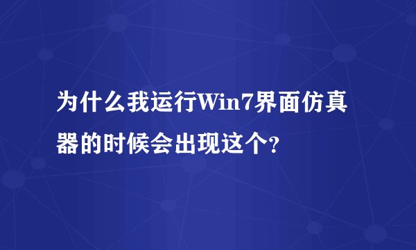 为什么我运行Win7界面仿真器的时候会出现这个？