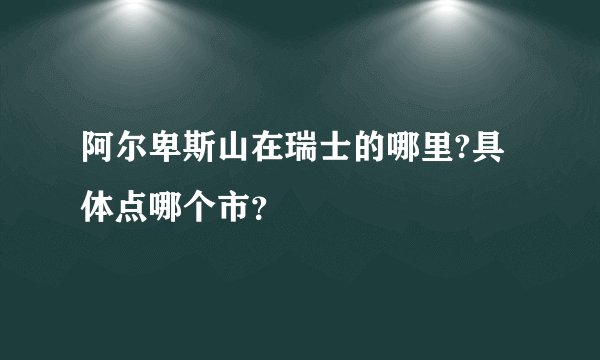 阿尔卑斯山在瑞士的哪里?具体点哪个市？