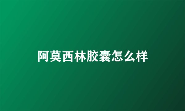 阿莫西林胶囊怎么样