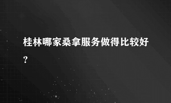 桂林哪家桑拿服务做得比较好？