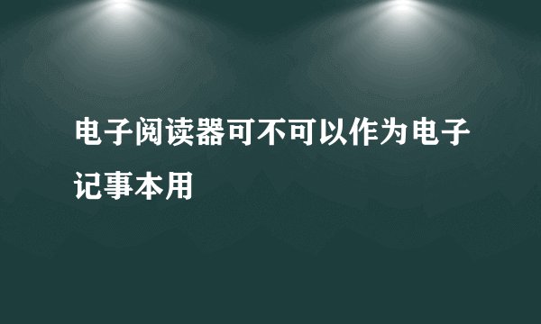 电子阅读器可不可以作为电子记事本用