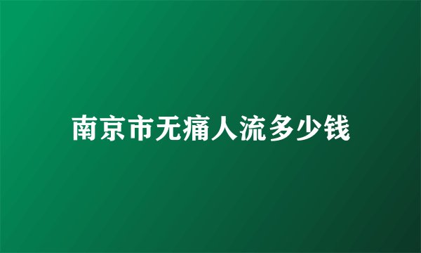 南京市无痛人流多少钱