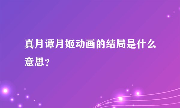 真月谭月姬动画的结局是什么意思？