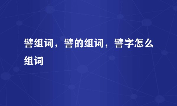 譬组词，譬的组词，譬字怎么组词