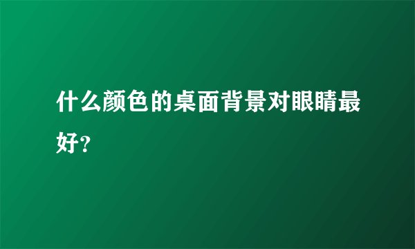 什么颜色的桌面背景对眼睛最好？