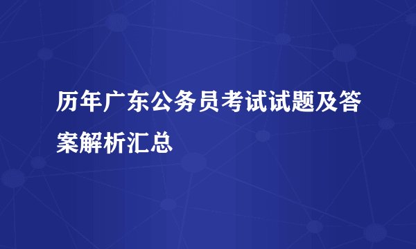 历年广东公务员考试试题及答案解析汇总