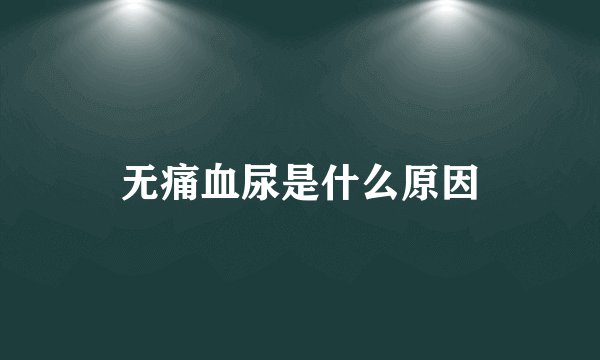 无痛血尿是什么原因