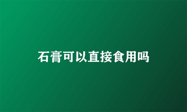石膏可以直接食用吗