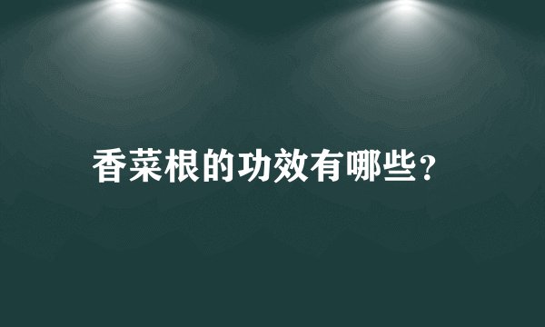 香菜根的功效有哪些?