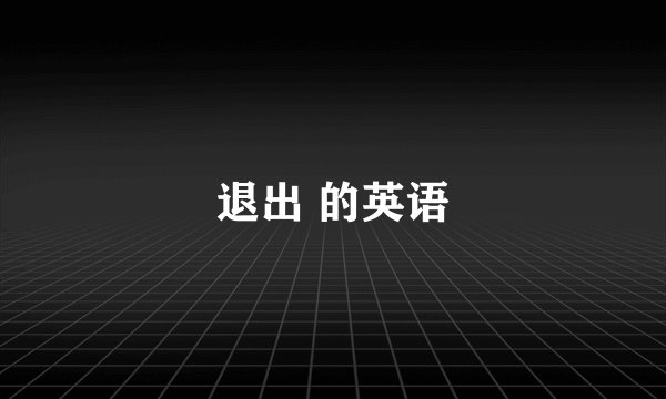 退出 的英语