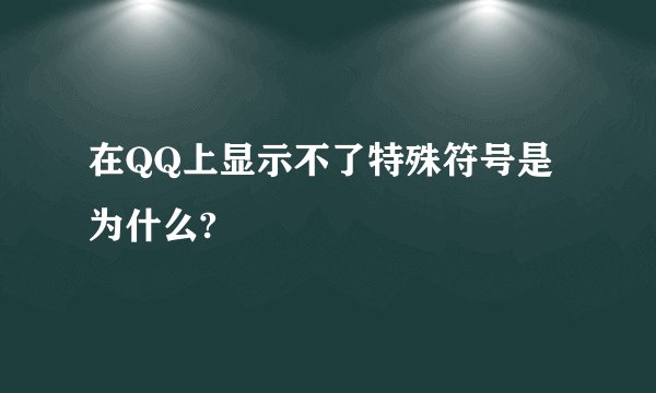 在QQ上显示不了特殊符号是为什么?