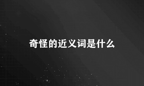 奇怪的近义词是什么