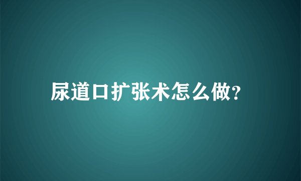 尿道口扩张术怎么做？