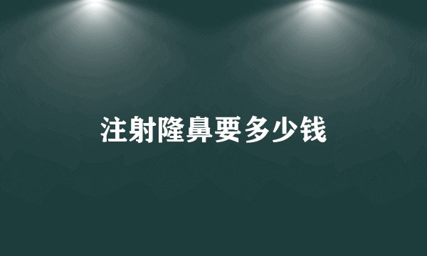 注射隆鼻要多少钱