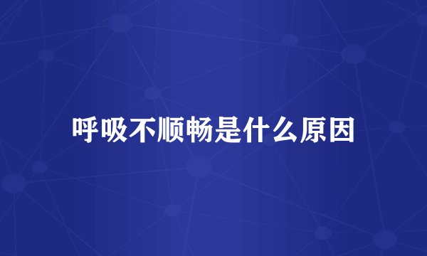 呼吸不顺畅是什么原因