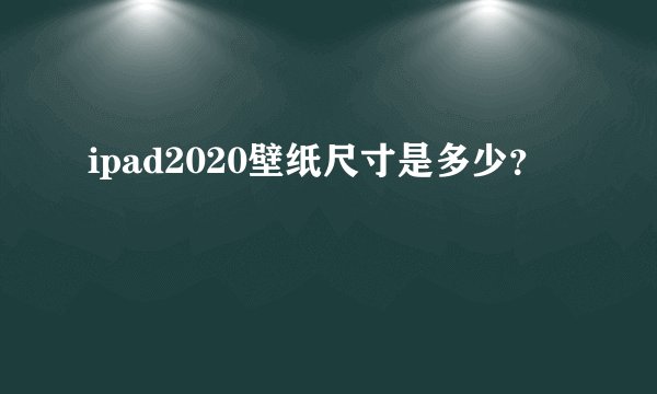 ipad2020壁纸尺寸是多少？