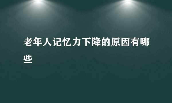 老年人记忆力下降的原因有哪些