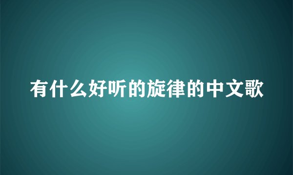 有什么好听的旋律的中文歌