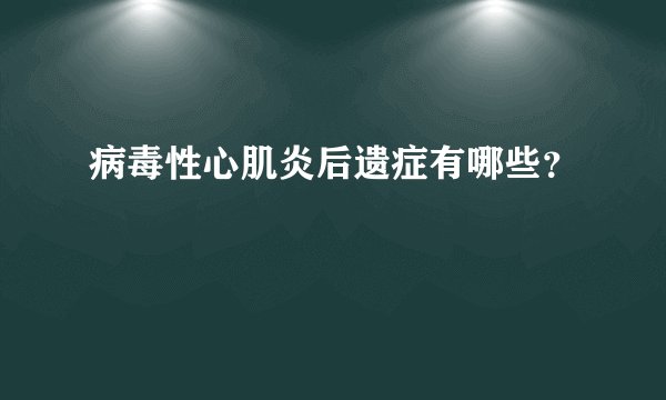 病毒性心肌炎后遗症有哪些？