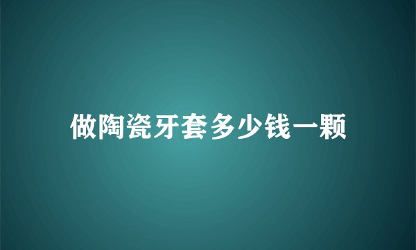 做陶瓷牙套多少钱一颗