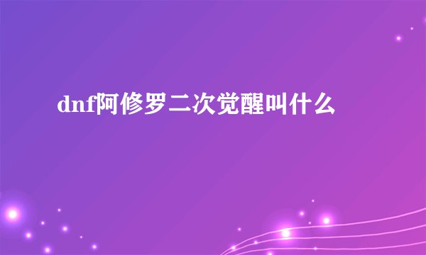 dnf阿修罗二次觉醒叫什么