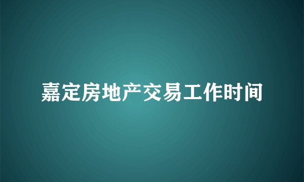 嘉定房地产交易工作时间