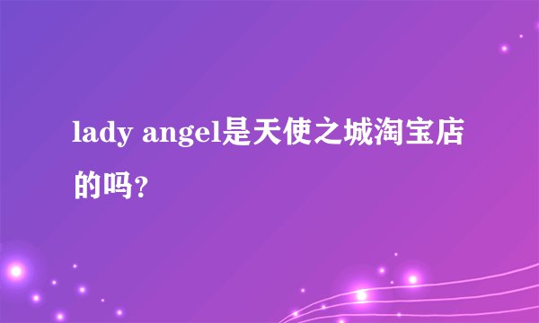 lady angel是天使之城淘宝店的吗？