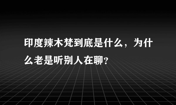 印度辣木梵到底是什么，为什么老是听别人在聊？