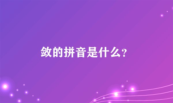 敛的拼音是什么？