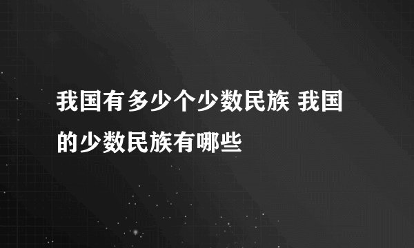 我国有多少个少数民族 我国的少数民族有哪些