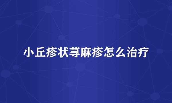 小丘疹状荨麻疹怎么治疗