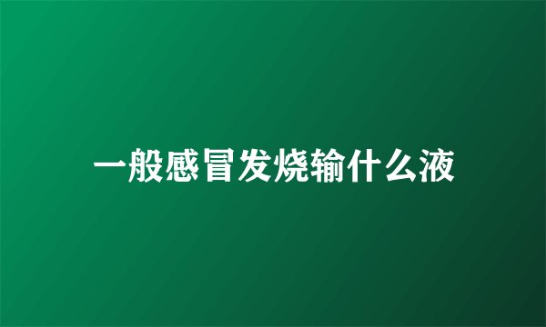 一般感冒发烧输什么液