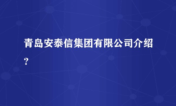 青岛安泰信集团有限公司介绍？