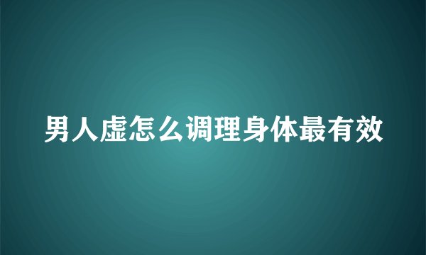 男人虚怎么调理身体最有效