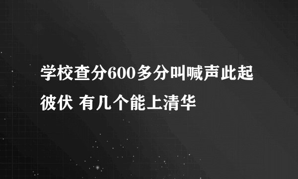 学校查分600多分叫喊声此起彼伏 有几个能上清华