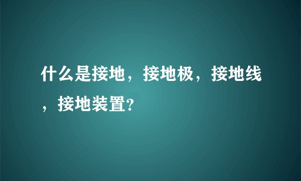 什么是接地，接地极，接地线，接地装置？