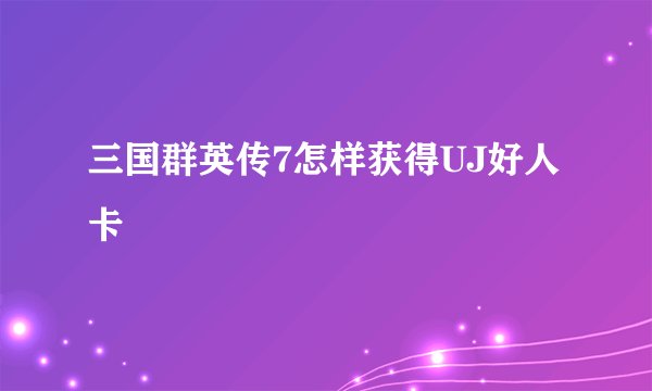 三国群英传7怎样获得UJ好人卡