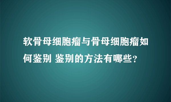 软骨母细胞瘤与骨母细胞瘤如何鉴别 鉴别的方法有哪些?