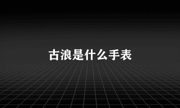 古浪是什么手表