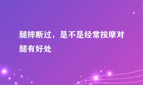 腿摔断过，是不是经常按摩对腿有好处