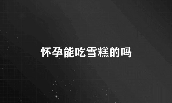 怀孕能吃雪糕的吗