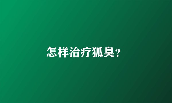 怎样治疗狐臭？