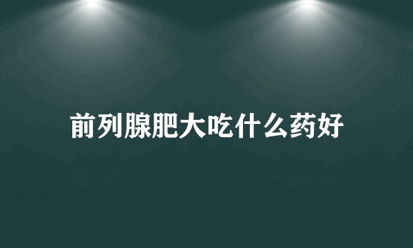 前列腺肥大吃什么药好