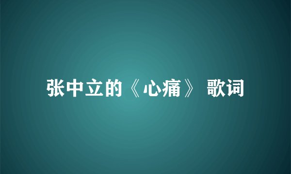 张中立的《心痛》 歌词