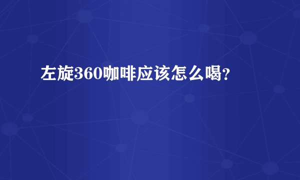 左旋360咖啡应该怎么喝？